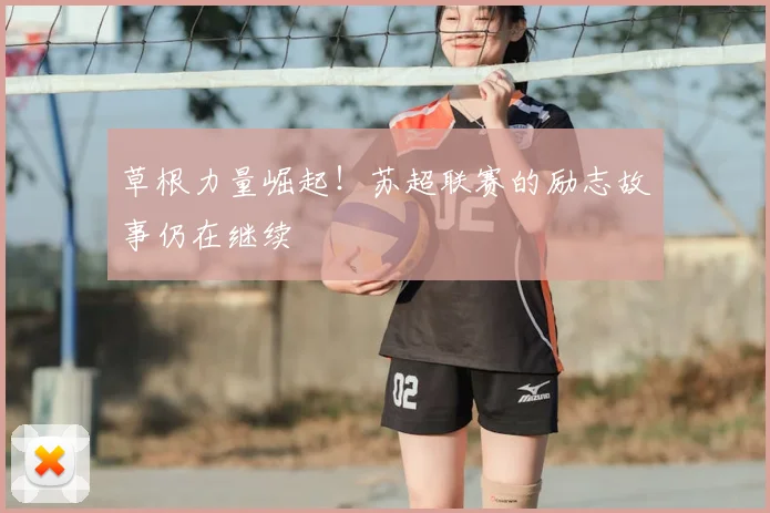 草根力量崛起！苏超联赛的励志故事仍在继续