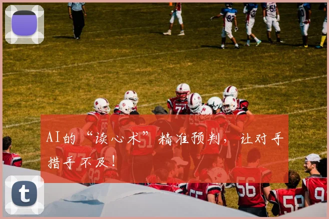 AI的“读心术”精准预判，让对手措手不及！