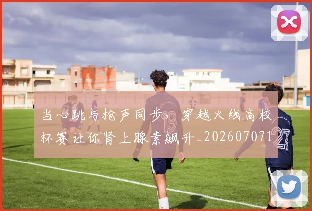 当心跳与枪声同步,穿越火线高校杯赛让你肾上腺素飙升_20260707152436