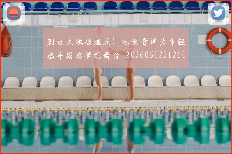 别让天赋被埋没!电竞青训为年轻选手搭建梦想舞台_20260602212601