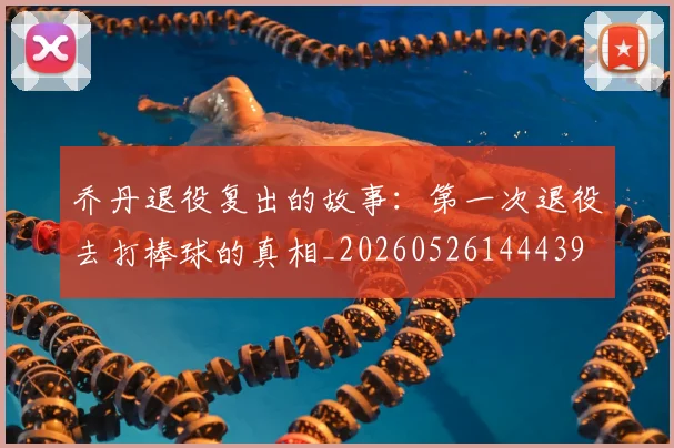 乔丹退役复出的故事:第一次退役去打棒球的真相_20260526144439