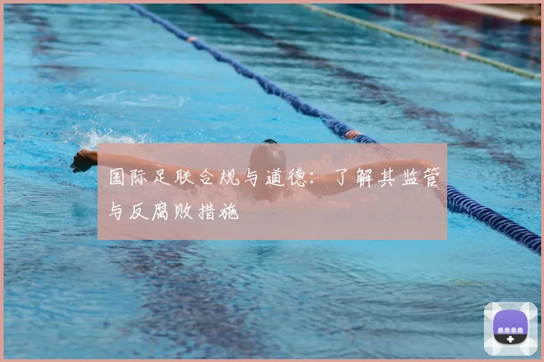 国际足联合规与道德：了解其监管与反腐败措施