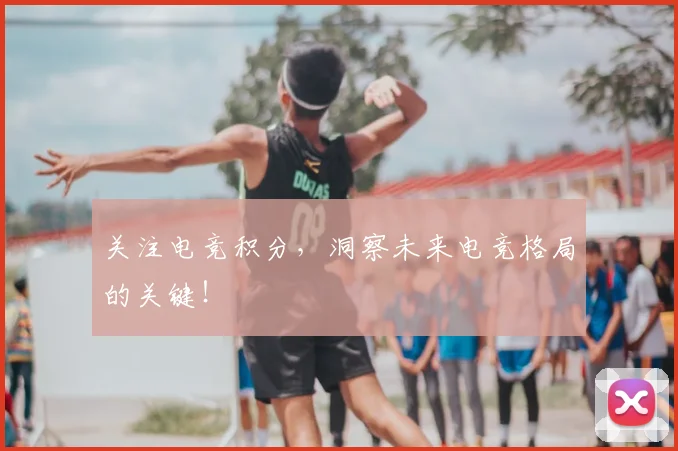 关注电竞积分，洞察未来电竞格局的关键！
