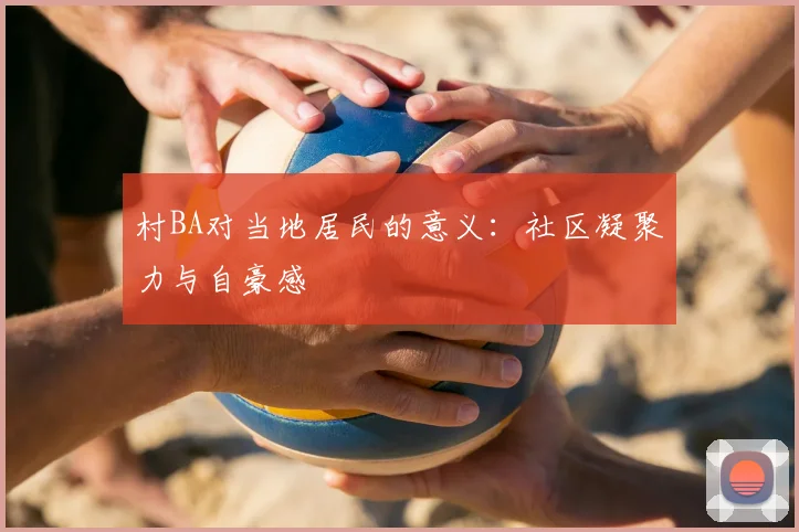 村BA对当地居民的意义：社区凝聚力与自豪感
