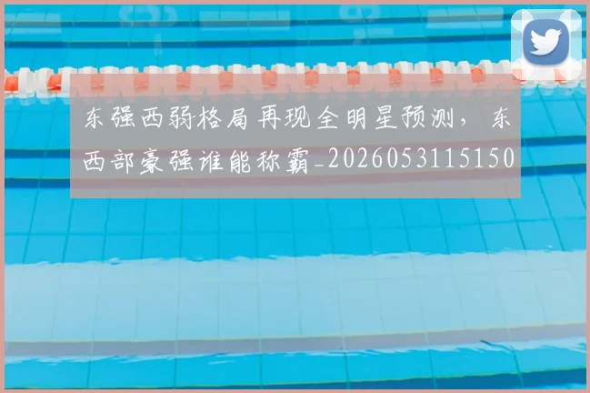 东强西弱格局再现全明星预测，东西部豪强谁能称霸_20260531151501