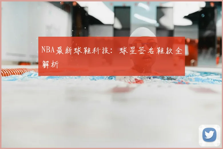NBA最新球鞋科技：球星签名鞋款全解析