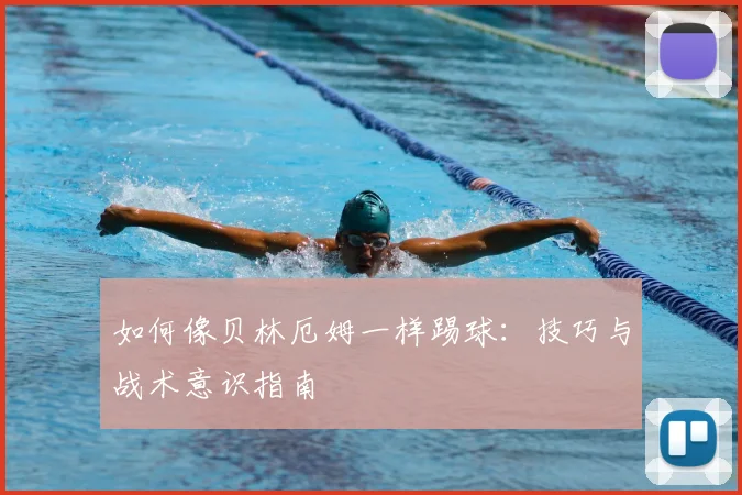 如何像贝林厄姆一样踢球：技巧与战术意识指南