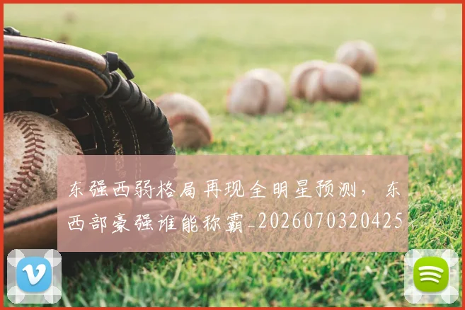 东强西弱格局再现全明星预测，东西部豪强谁能称霸_20260703204251
