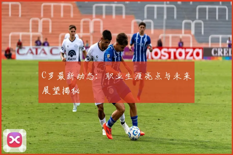 C罗最新动态：职业生涯亮点与未来展望揭秘