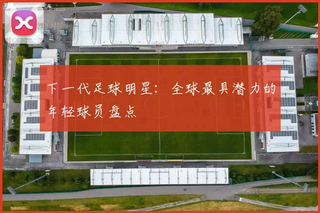 下一代足球明星：全球最具潜力的年轻球员盘点