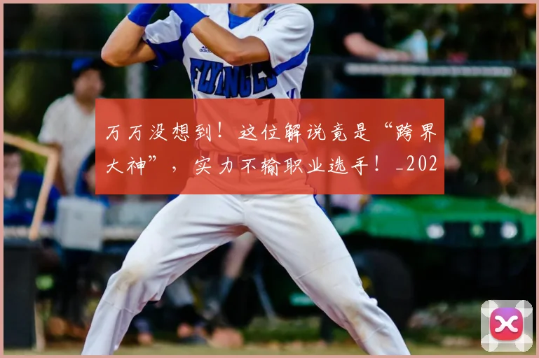 万万没想到！这位解说竟是“跨界大神”，实力不输职业选手！_20260702173756