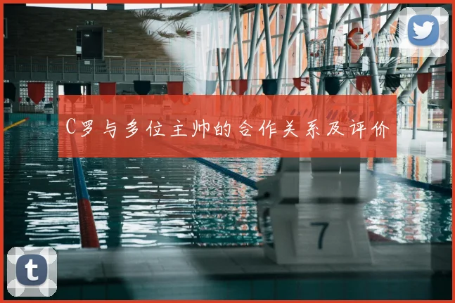 C罗与多位主帅的合作关系及评价