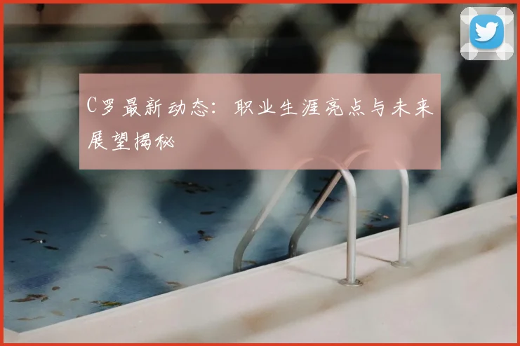 C罗最新动态:职业生涯亮点与未来展望揭秘