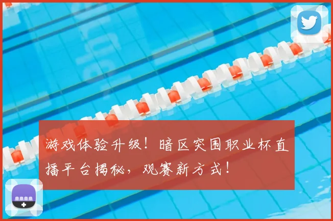游戏体验升级!暗区突围职业杯直播平台揭秘,观赛新方式!