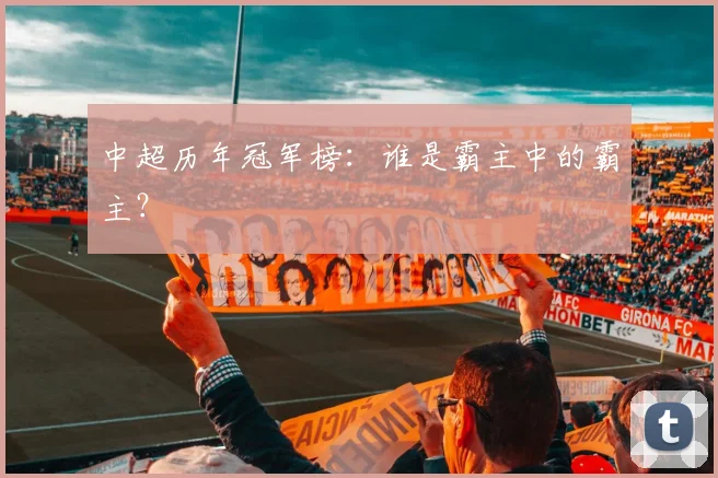 中超历年冠军榜：谁是霸主中的霸主？