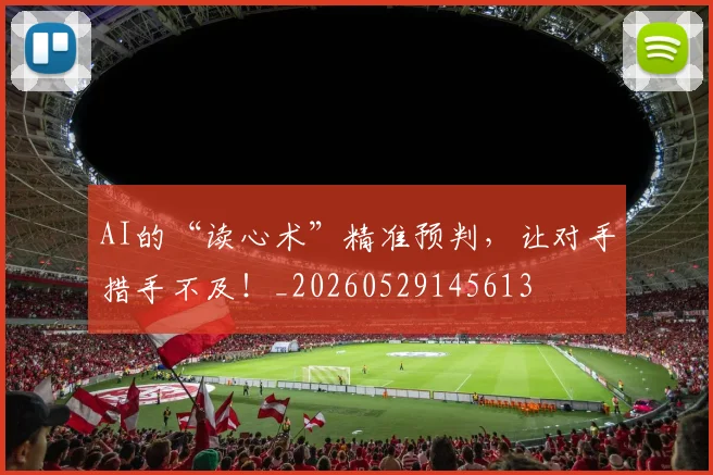AI的“读心术”精准预判，让对手措手不及！_20260529145613