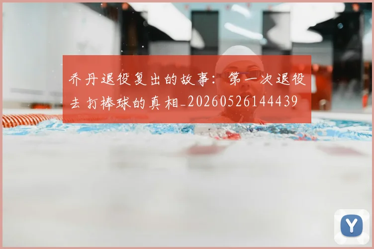 乔丹退役复出的故事：第一次退役去打棒球的真相_20260526144439