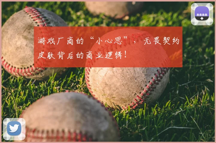 游戏厂商的“小心思”，无畏契约皮肤背后的商业逻辑！