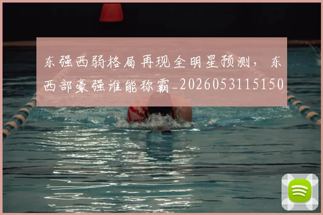 东强西弱格局再现全明星预测，东西部豪强谁能称霸_20260531151501